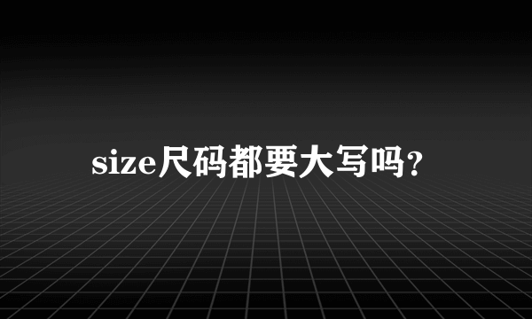 size尺码都要大写吗？