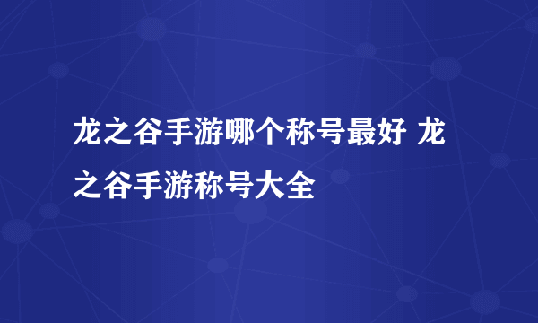 龙之谷手游哪个称号最好 龙之谷手游称号大全