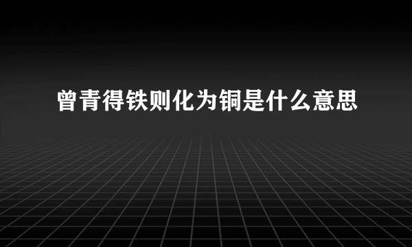 曾青得铁则化为铜是什么意思