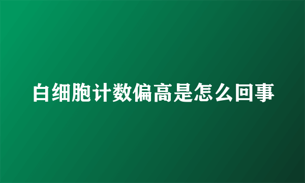 白细胞计数偏高是怎么回事