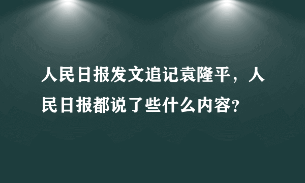 人民日报发文追记袁隆平，人民日报都说了些什么内容？