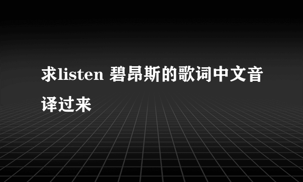 求listen 碧昂斯的歌词中文音译过来