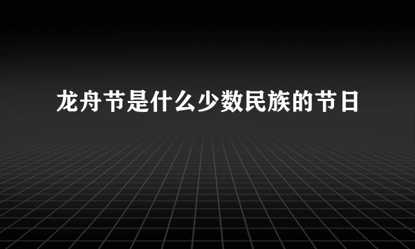 龙舟节是什么少数民族的节日