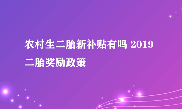 农村生二胎新补贴有吗 2019二胎奖励政策