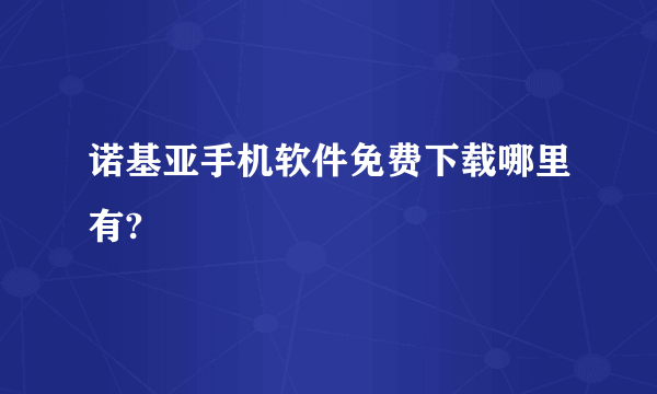 诺基亚手机软件免费下载哪里有?