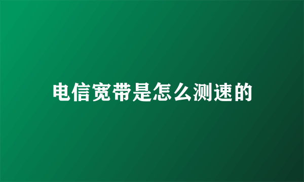 电信宽带是怎么测速的