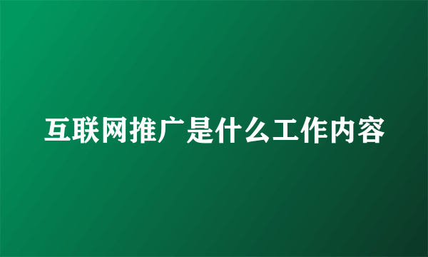 互联网推广是什么工作内容