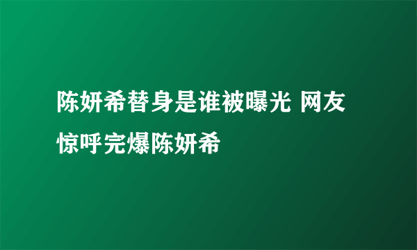 陈妍希替身是谁被曝光 网友惊呼完爆陈妍希