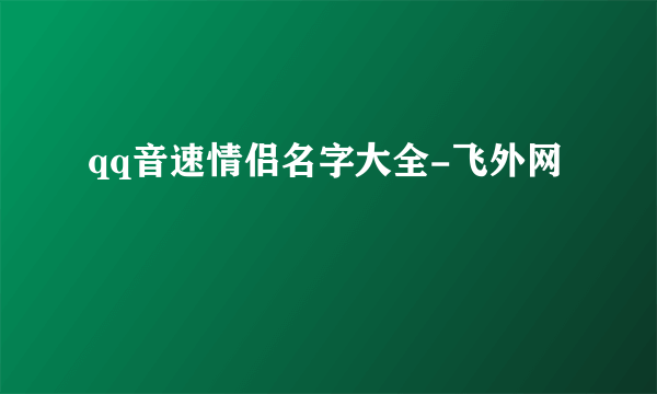 qq音速情侣名字大全-飞外网