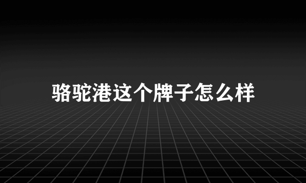 骆驼港这个牌子怎么样