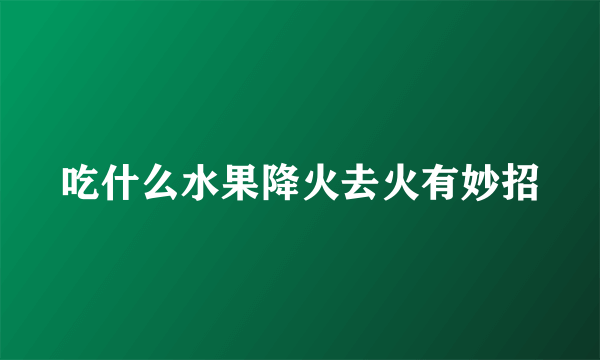 吃什么水果降火去火有妙招