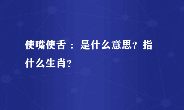 使嘴使舌 ：是什么意思？指什么生肖？