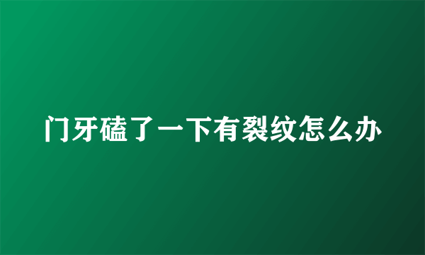 门牙磕了一下有裂纹怎么办