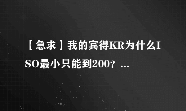 【急求】我的宾得KR为什么ISO最小只能到200？怎么能调到100呢?