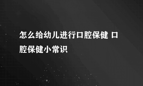 怎么给幼儿进行口腔保健 口腔保健小常识