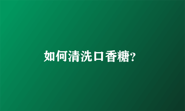 如何清洗口香糖？