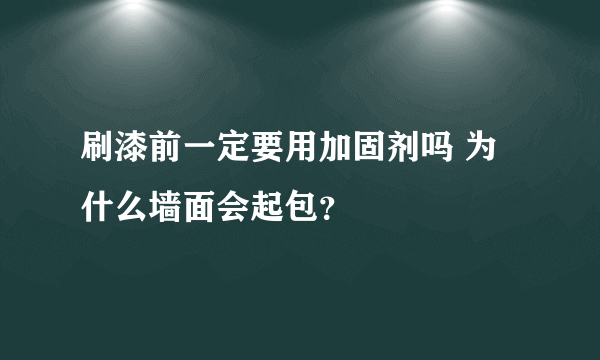 刷漆前一定要用加固剂吗 为什么墙面会起包？