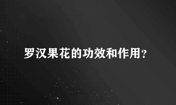 罗汉果花的功效和作用？