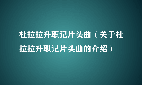 杜拉拉升职记片头曲（关于杜拉拉升职记片头曲的介绍）