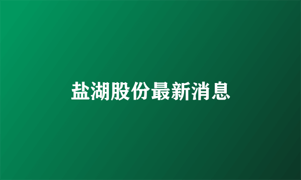 盐湖股份最新消息