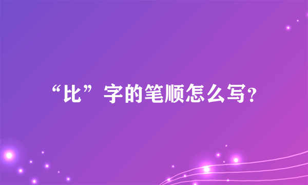 “比”字的笔顺怎么写？