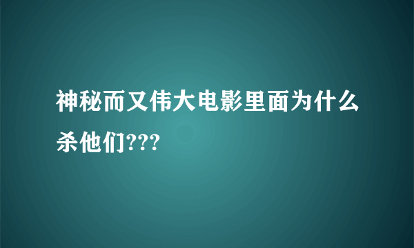 神秘而又伟大电影里面为什么杀他们???