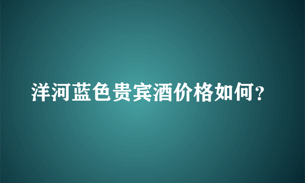 洋河蓝色贵宾酒价格如何？