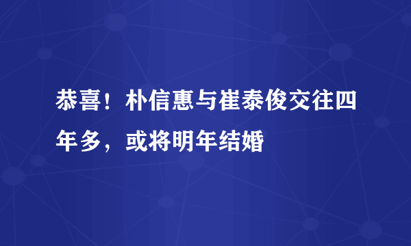 恭喜！朴信惠与崔泰俊交往四年多，或将明年结婚