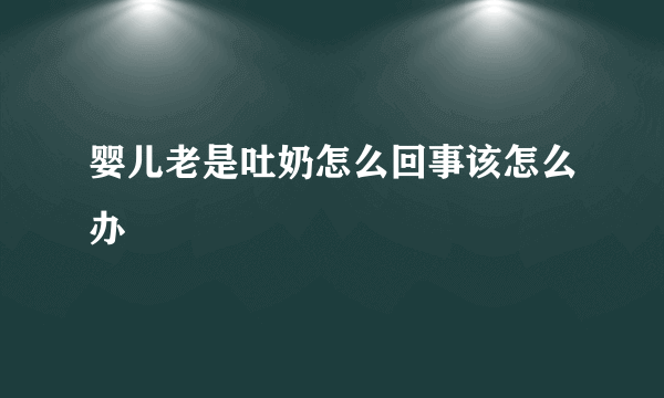 婴儿老是吐奶怎么回事该怎么办