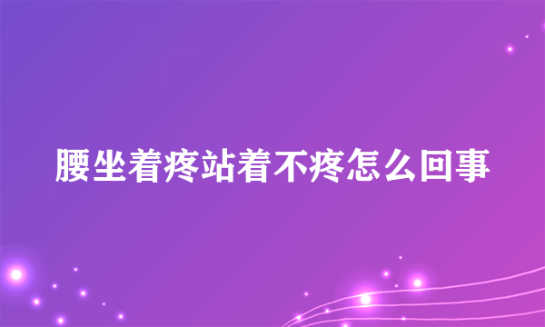 腰坐着疼站着不疼怎么回事