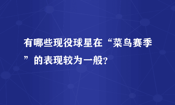 有哪些现役球星在“菜鸟赛季”的表现较为一般？