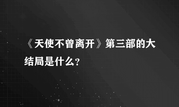 《天使不曾离开》第三部的大结局是什么？