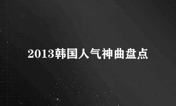 2013韩国人气神曲盘点