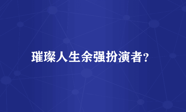 璀璨人生余强扮演者？