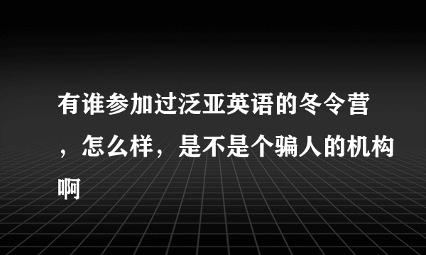 有谁参加过泛亚英语的冬令营，怎么样，是不是个骗人的机构啊