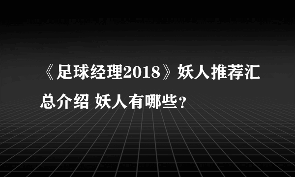 《足球经理2018》妖人推荐汇总介绍 妖人有哪些？