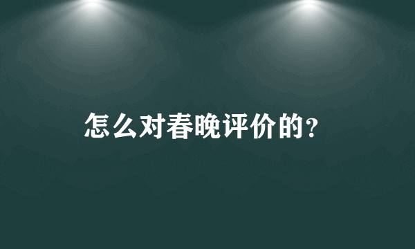 怎么对春晚评价的？