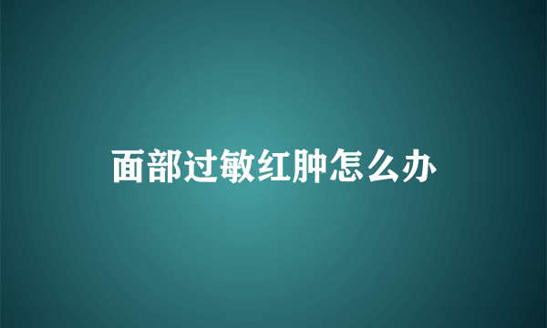 面部过敏红肿怎么办