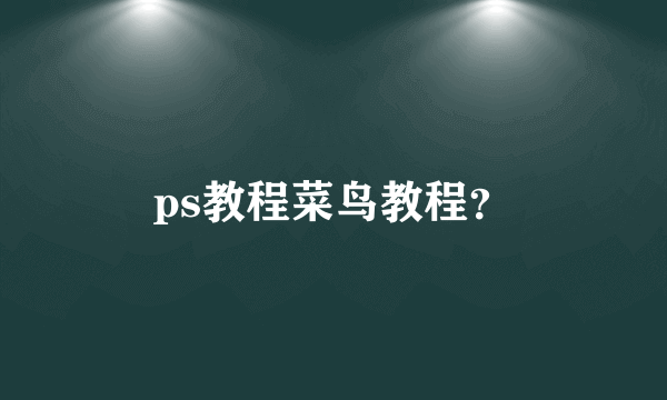 ps教程菜鸟教程？