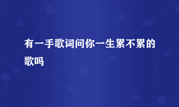 有一手歌词问你一生累不累的歌吗