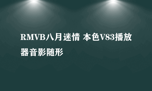 RMVB八月迷情 本色V83播放器音影随形