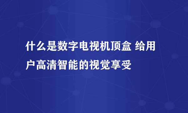 什么是数字电视机顶盒 给用户高清智能的视觉享受