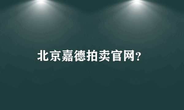 北京嘉德拍卖官网？