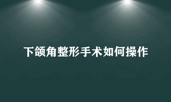 下颌角整形手术如何操作