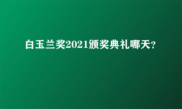 白玉兰奖2021颁奖典礼哪天？