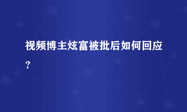 视频博主炫富被批后如何回应？