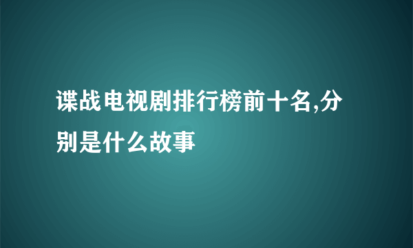 谍战电视剧排行榜前十名,分别是什么故事