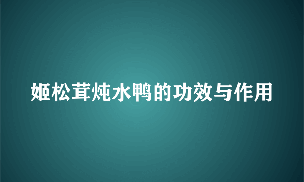 姬松茸炖水鸭的功效与作用