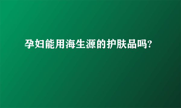 孕妇能用海生源的护肤品吗?