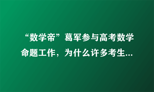 “数学帝”葛军参与高考数学命题工作，为什么许多考生开始担心？